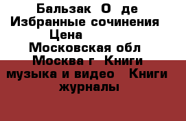 Бальзак, О. де. Избранные сочинения › Цена ­ 1 000 - Московская обл., Москва г. Книги, музыка и видео » Книги, журналы   